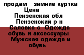 продам 2 зимние куртки › Цена ­ 1 500 - Пензенская обл., Пензенский р-н, Саловка с. Одежда, обувь и аксессуары » Мужская одежда и обувь   